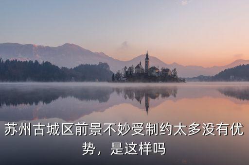 蘇州古城區(qū)前景不妙受制約太多沒(méi)有優(yōu)勢(shì)，是這樣嗎