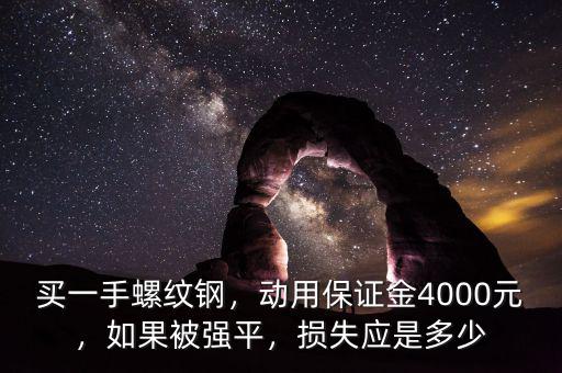 買一手螺紋鋼，動(dòng)用保證金4000元，如果被強(qiáng)平，損失應(yīng)是多少