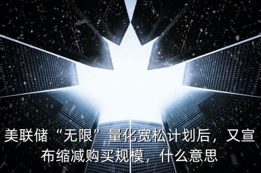 美聯(lián)儲(chǔ)“無限”量化寬松計(jì)劃后，又宣布縮減購買規(guī)模，什么意思