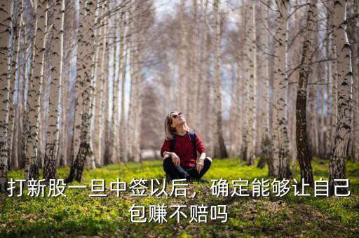 打新股一旦中簽以后，確定能夠讓自己包賺不賠嗎