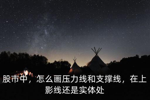 股市中，怎么畫壓力線和支撐線，在上影線還是實體處