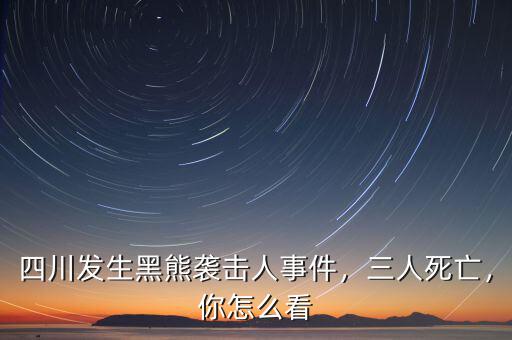 四川發(fā)生黑熊襲擊人事件，三人死亡，你怎么看