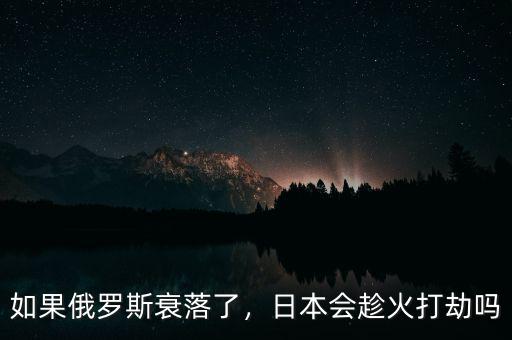 如果俄羅斯衰落了，日本會趁火打劫嗎