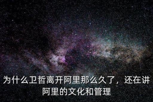 為什么衛(wèi)哲離開阿里那么久了，還在講阿里的文化和管理