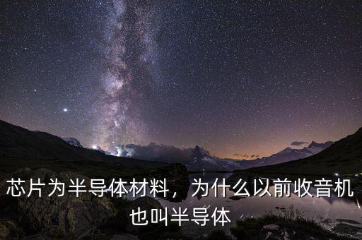 芯片為半導(dǎo)體材料，為什么以前收音機(jī)也叫半導(dǎo)體