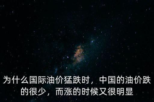 為什么國際油價猛跌時，中國的油價跌的很少，而漲的時候又很明顯