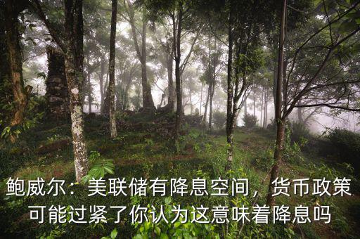 鮑威爾：美聯(lián)儲有降息空間，貨幣政策可能過緊了你認為這意味著降息嗎