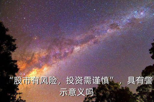 “股市有風(fēng)險(xiǎn)，投資需謹(jǐn)慎”，具有警示意義嗎