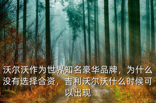 沃爾沃作為世界知名豪華品牌，為什么沒有選擇合資，吉利沃爾沃什么時候可以出現(xiàn)