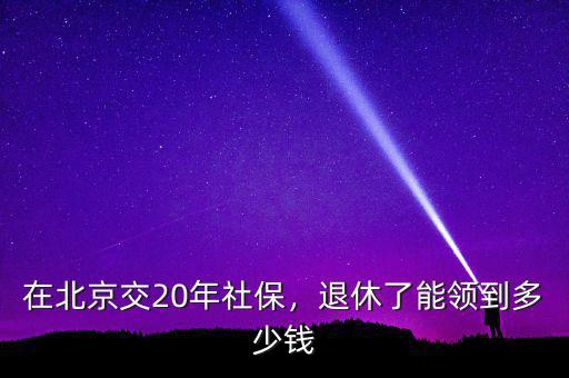 在北京交20年社保，退休了能領(lǐng)到多少錢
