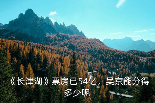 《長津湖》票房已54億，吳京能分得多少呢