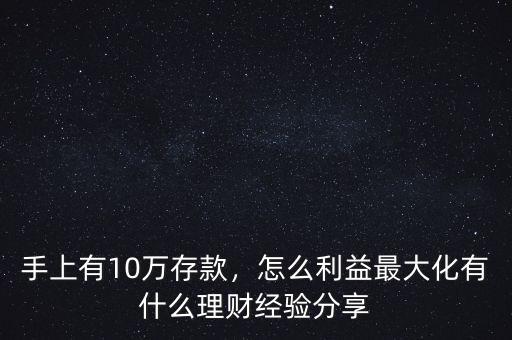 手上有10萬存款，怎么利益最大化有什么理財經(jīng)驗(yàn)分享