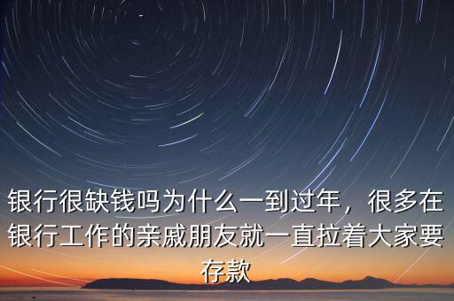 銀行很缺錢嗎為什么一到過年，很多在銀行工作的親戚朋友就一直拉著大家要存款