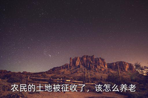 農(nóng)民的土地被征收了，該怎么養(yǎng)老