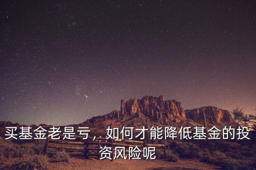 買基金老是虧，如何才能降低基金的投資風險呢