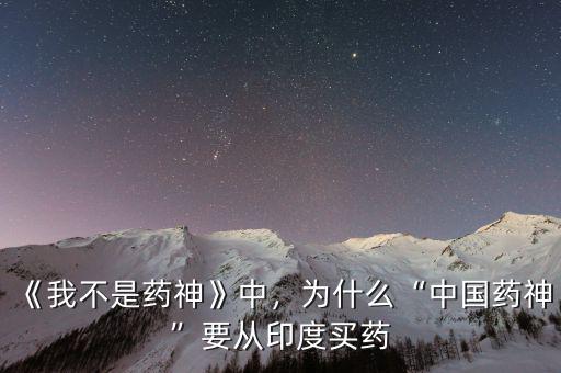 《我不是藥神》中，為什么“中國藥神”要從印度買藥