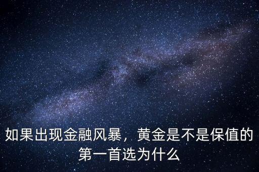 如果出現(xiàn)金融風(fēng)暴，黃金是不是保值的第一首選為什么