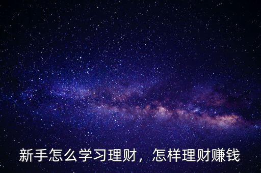 新手怎么學(xué)習(xí)理財，怎樣理財賺錢