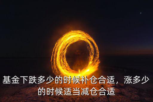 基金下跌多少的時(shí)候補(bǔ)倉(cāng)合適，漲多少的時(shí)候適當(dāng)減倉(cāng)合適