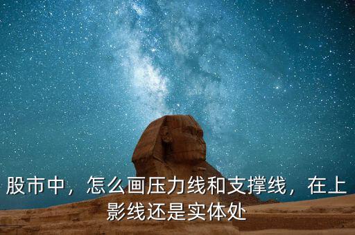 股市中，怎么畫壓力線和支撐線，在上影線還是實(shí)體處