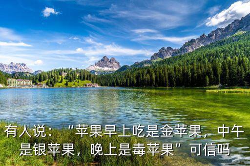 有人說(shuō)：“蘋果早上吃是金蘋果，中午是銀蘋果，晚上是毒蘋果”可信嗎