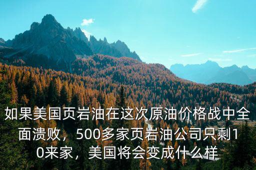 如果美國頁巖油在這次原油價格戰(zhàn)中全面潰敗，500多家頁巖油公司只剩10來家，美國將會變成什么樣