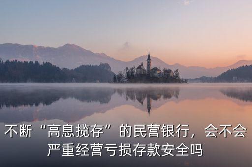 不斷“高息攬存”的民營銀行，會不會嚴重經(jīng)營虧損存款安全嗎