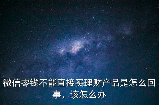 微信零錢不能直接買理財產品是怎么回事，該怎么辦