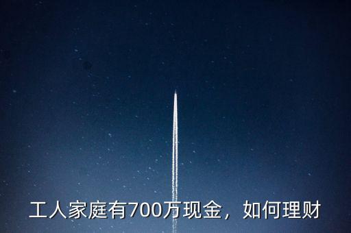 工人家庭有700萬現(xiàn)金，如何理財(cái)
