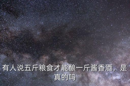 有人說五斤糧食才能釀一斤醬香酒，是真的嗎