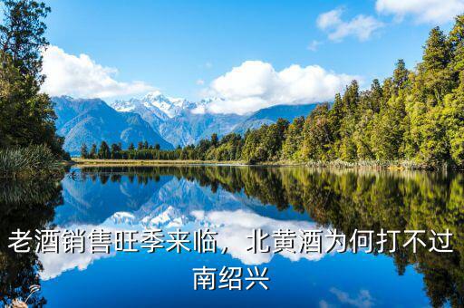 老酒銷售旺季來臨，北黃酒為何打不過南紹興