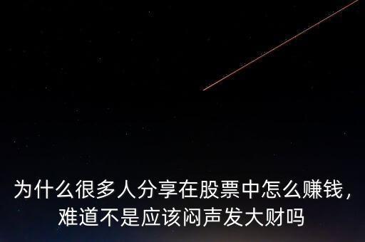 為什么很多人分享在股票中怎么賺錢，難道不是應(yīng)該悶聲發(fā)大財嗎