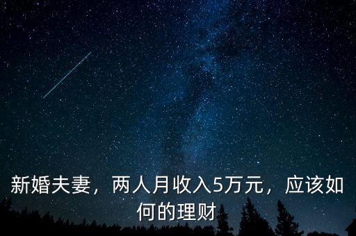 新婚夫妻，兩人月收入5萬(wàn)元，應(yīng)該如何的理財(cái)