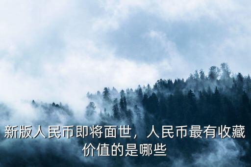新版人民幣即將面世，人民幣最有收藏價(jià)值的是哪些