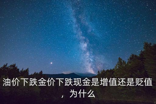 油價(jià)下跌金價(jià)下跌現(xiàn)金是增值還是貶值，為什么