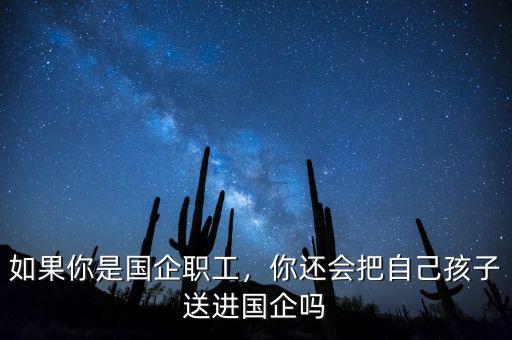 如果你是國企職工，你還會(huì)把自己孩子送進(jìn)國企嗎