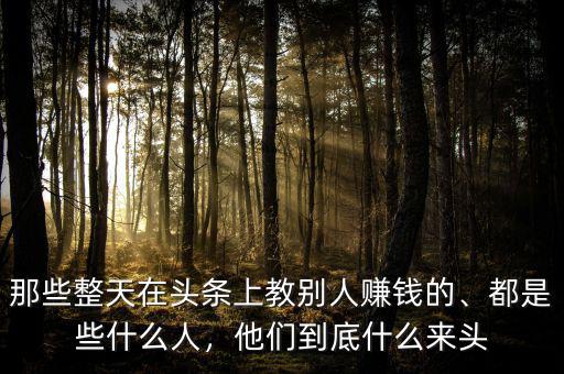 那些整天在頭條上教別人賺錢的、都是些什么人，他們到底什么來頭