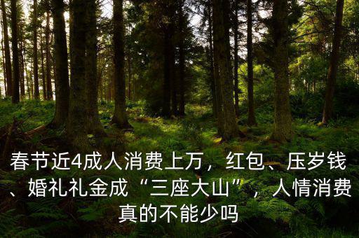 春節(jié)近4成人消費上萬，紅包、壓歲錢、婚禮禮金成“三座大山”，人情消費真的不能少嗎