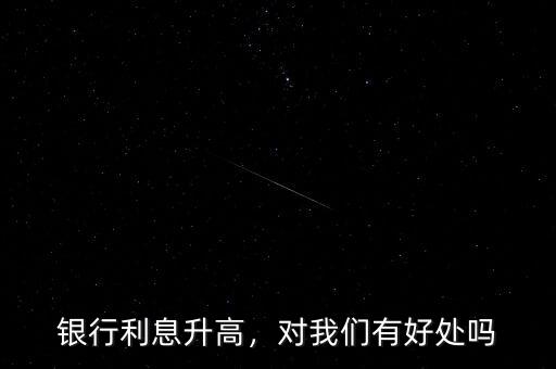 銀行利息升高，對(duì)我們有好處嗎