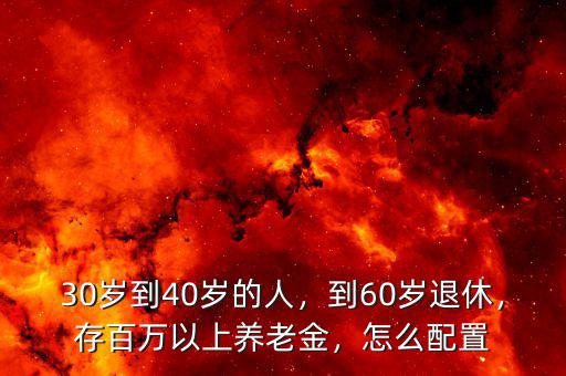 30歲到40歲的人，到60歲退休，存百萬以上養(yǎng)老金，怎么配置