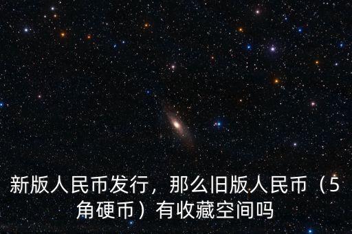 新版人民幣發(fā)行，那么舊版人民幣（5角硬幣）有收藏空間嗎