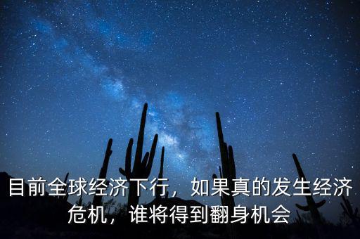 目前全球經濟下行，如果真的發(fā)生經濟危機，誰將得到翻身機會