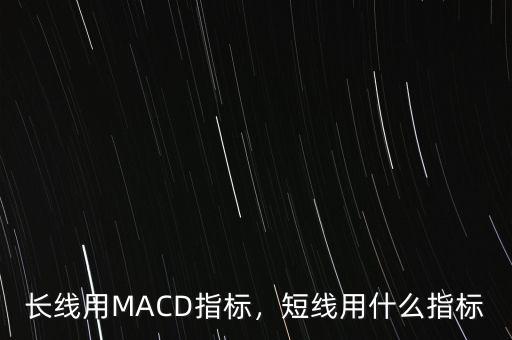 長線用MACD指標(biāo)，短線用什么指標(biāo)