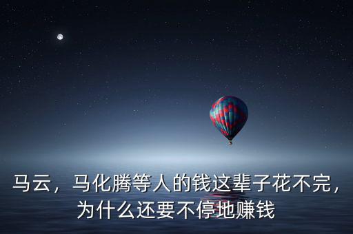 馬云，馬化騰等人的錢(qián)這輩子花不完，為什么還要不停地賺錢(qián)