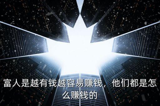 富人是越有錢越容易賺錢，他們都是怎么賺錢的