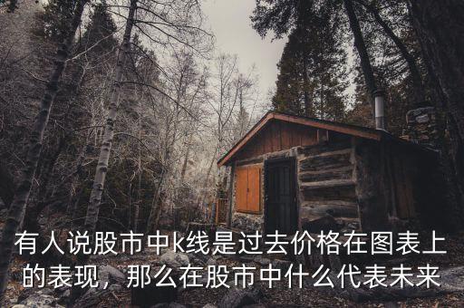 有人說股市中k線是過去價格在圖表上的表現(xiàn)，那么在股市中什么代表未來