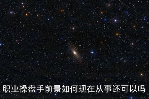 職業(yè)操盤手前景如何現在從事還可以嗎