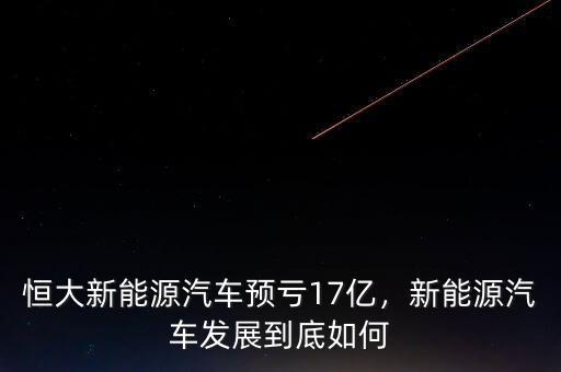 恒大新能源汽車(chē)預(yù)虧17億，新能源汽車(chē)發(fā)展到底如何