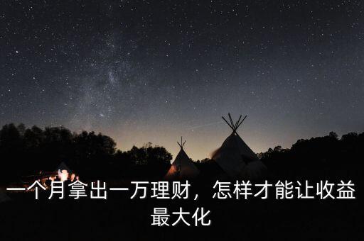 一個月拿出一萬理財，怎樣才能讓收益最大化