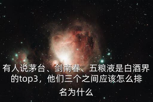 有人說茅臺、劍南春、五糧液是白酒界的top3，他們?nèi)齻€之間應該怎么排名為什么